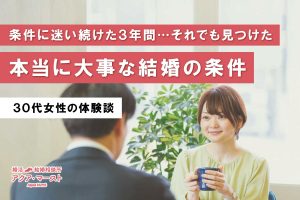 条件に迷いながら3年間婚活を続け、本当に大切な結婚の条件に気づいた女性の成婚ストーリーのアイキャッチ画像